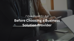 7 Questions To Ask Before Choosing a Business Solution Provider