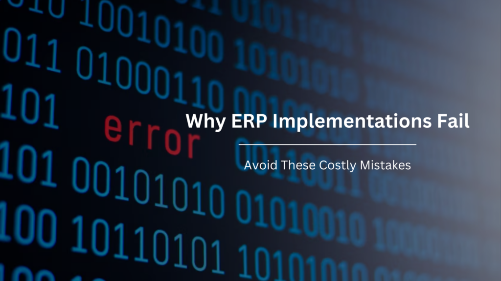 Why ERP Implementations Fail: Avoid These Costly Mistakes