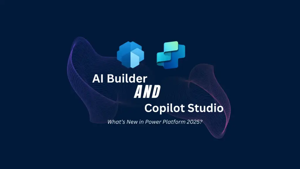 AI Builder and Copilot Studio What’s New in Power Platform 2025