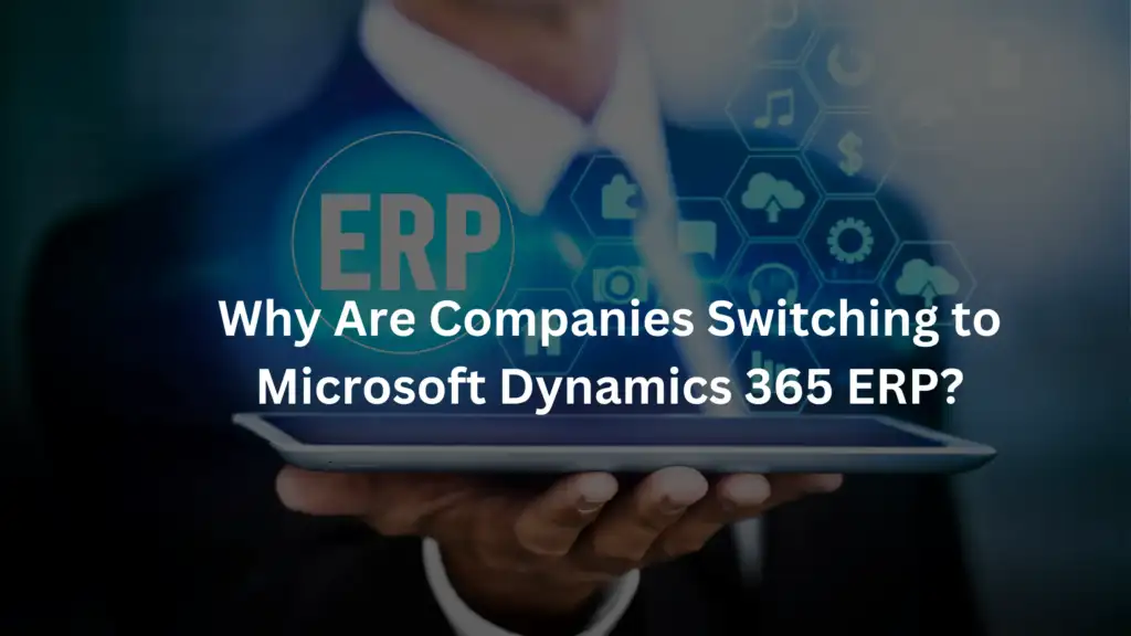 Why Are Companies Switching to Microsoft Dynamics 365 ERP