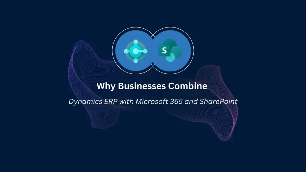 Why Businesses Combine Dynamics ERP with Microsoft 365 and SharePoint