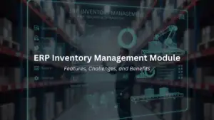 ERP Inventory Management Module Features, Challenges, and Benefits