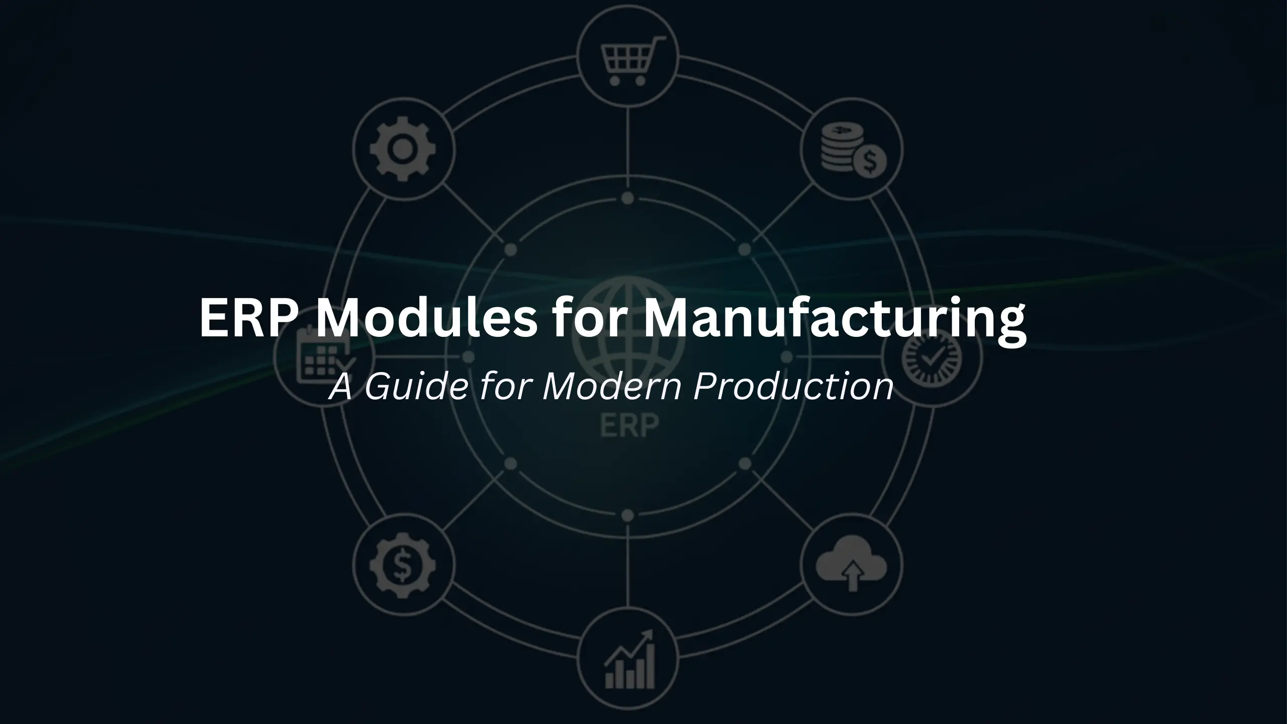 ERP Modules for Manufacturing: A Guide for Modern Production
